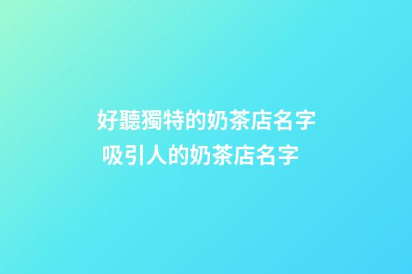 好聽獨特的奶茶店名字 吸引人的奶茶店名字